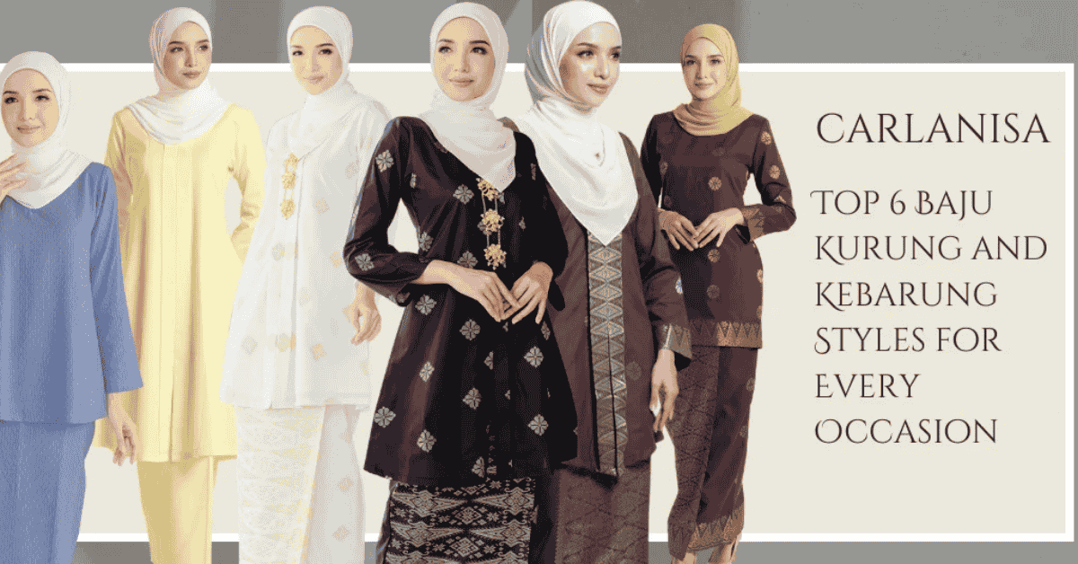 Top 6 Baju Kurung and Kebarung Styles for Every Occasion